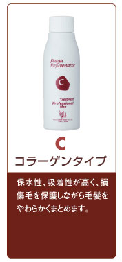 C コラーゲンタイプ 保水性、吸着性が高く、損傷毛を保護しながら毛髪をやわらかくまとめます。